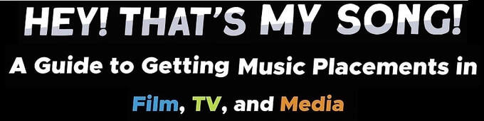 HEY! THAT'S MY SONG! A GUIDE TO GETTING MUSIC PLACEMENTS IN FILM, TV, AND MEDIA